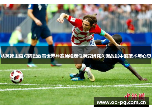 从莫德里奇对阵巴西看世界杯赛场稳定性演变研究关键战役中的技术与心态