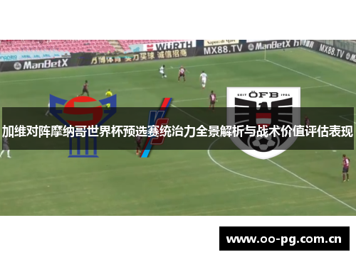 加维对阵摩纳哥世界杯预选赛统治力全景解析与战术价值评估表现