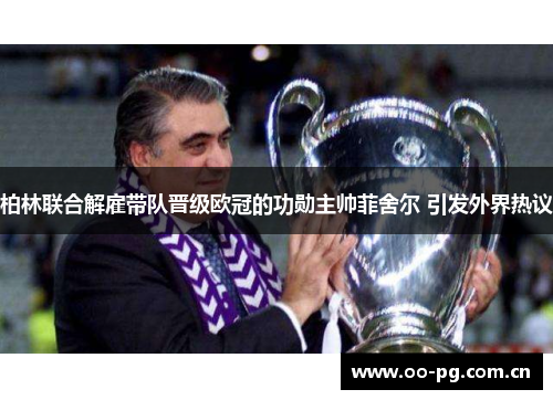 柏林联合解雇带队晋级欧冠的功勋主帅菲舍尔 引发外界热议
