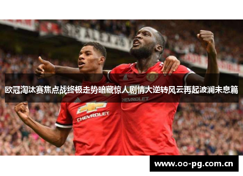 欧冠淘汰赛焦点战终极走势暗藏惊人剧情大逆转风云再起波澜未息篇