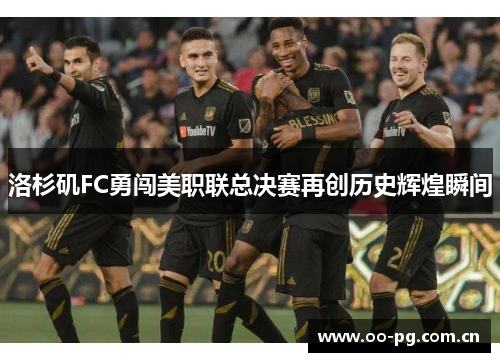 洛杉矶FC勇闯美职联总决赛再创历史辉煌瞬间