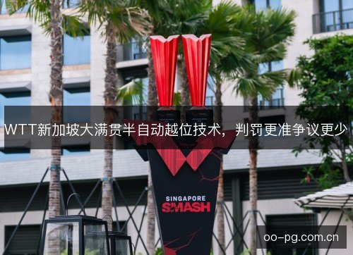 WTT新加坡大满贯半自动越位技术，判罚更准争议更少