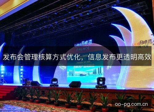 发布会管理核算方式优化，信息发布更透明高效